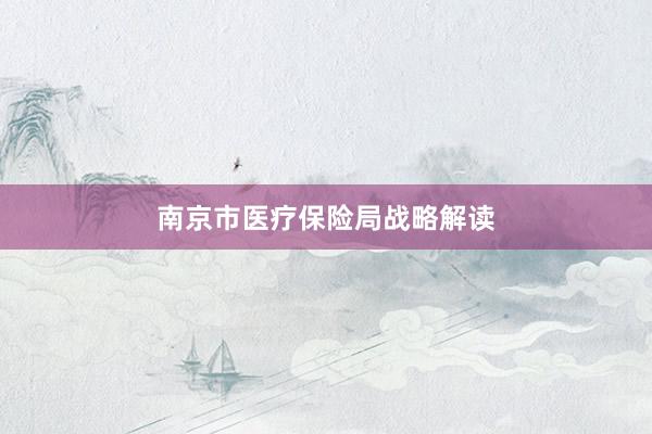 南京市医疗保险局战略解读